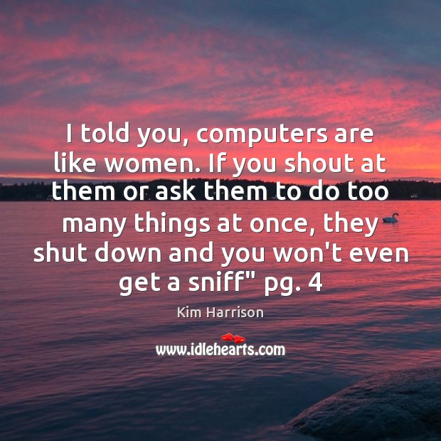 I told you, computers are like women. If you shout at them Image