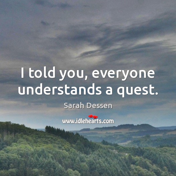 I told you, everyone understands a quest. Sarah Dessen Picture Quote