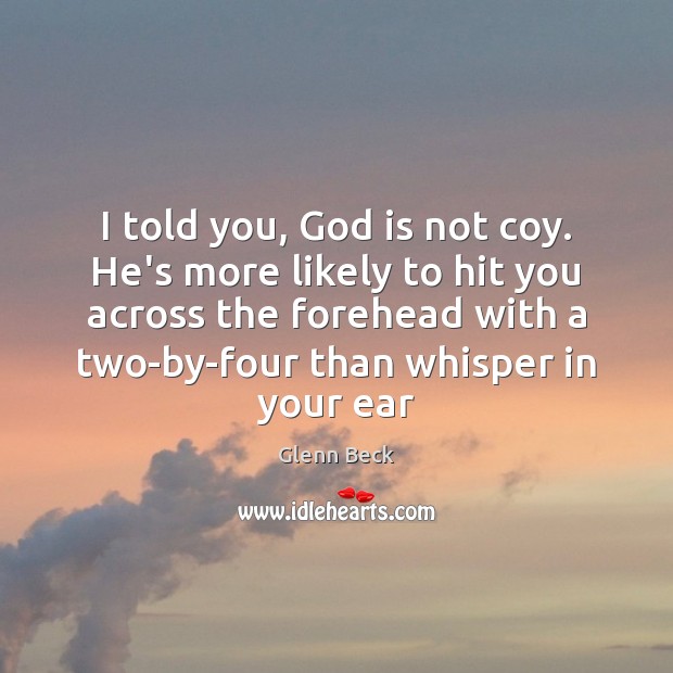 I told you, God is not coy. He’s more likely to hit Glenn Beck Picture Quote