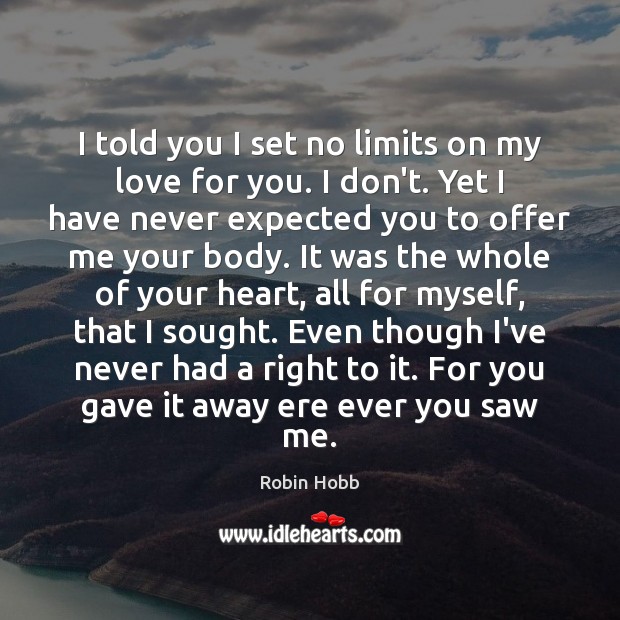 I told you I set no limits on my love for you. Robin Hobb Picture Quote