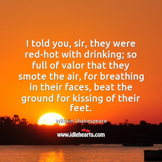 I told you, sir, they were red-hot with drinking; so full of Kissing Quotes Image