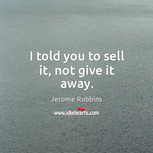 I told you to sell it, not give it away. Image