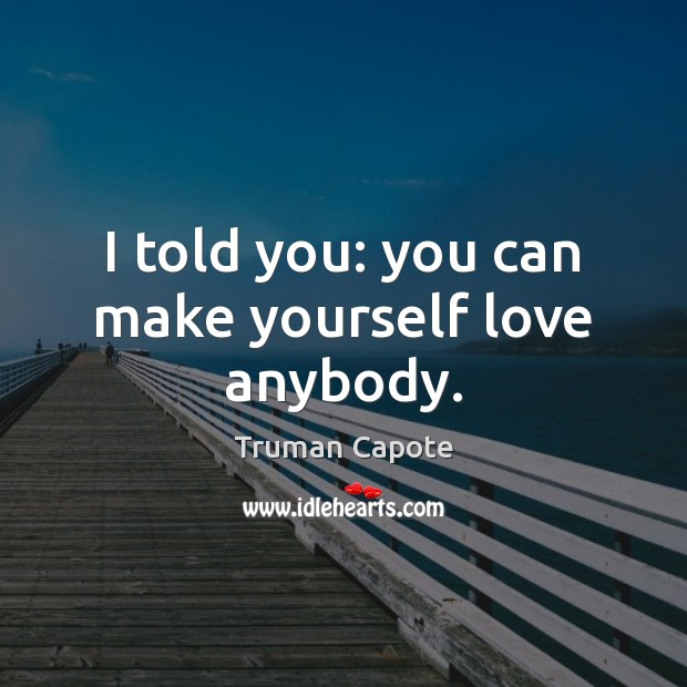 I told you: you can make yourself love anybody. Truman Capote Picture Quote
