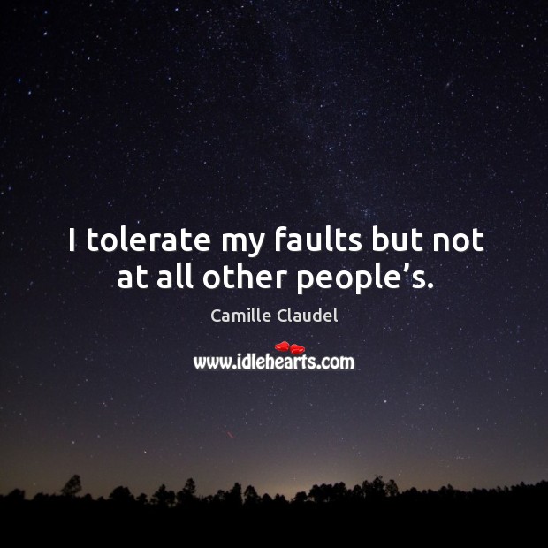 I tolerate my faults but not at all other people’s. Camille Claudel Picture Quote