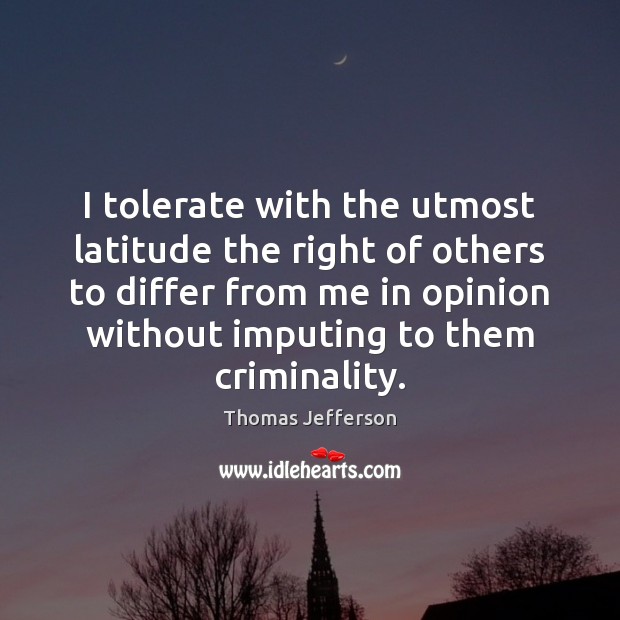 I tolerate with the utmost latitude the right of others to differ Thomas Jefferson Picture Quote