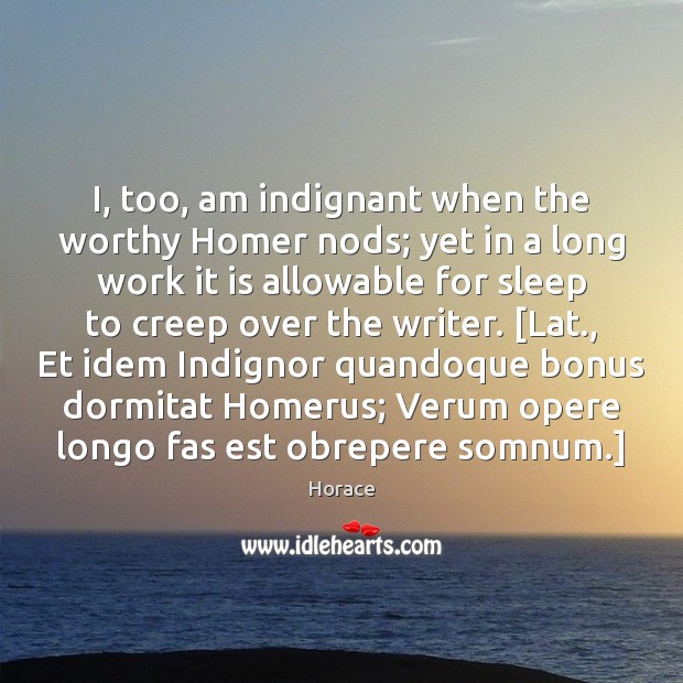 I, too, am indignant when the worthy Homer nods; yet in a Horace Picture Quote