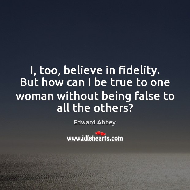 I, too, believe in fidelity. But how can I be true to Edward Abbey Picture Quote