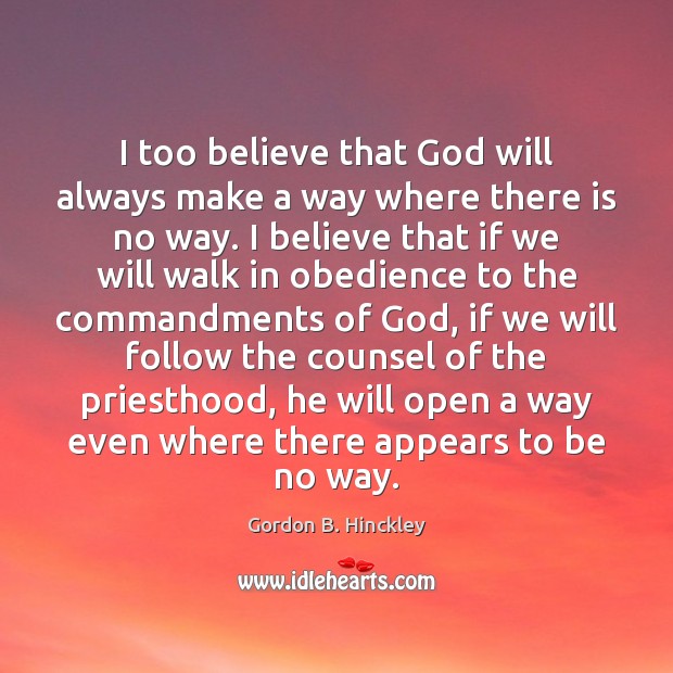 I too believe that God will always make a way where there Gordon B. Hinckley Picture Quote