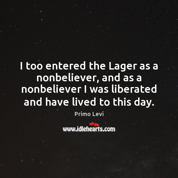 I too entered the Lager as a nonbeliever, and as a nonbeliever Primo Levi Picture Quote
