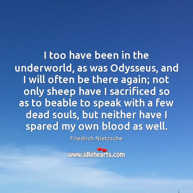 I too have been in the underworld, as was Odysseus, and I Friedrich Nietzsche Picture Quote