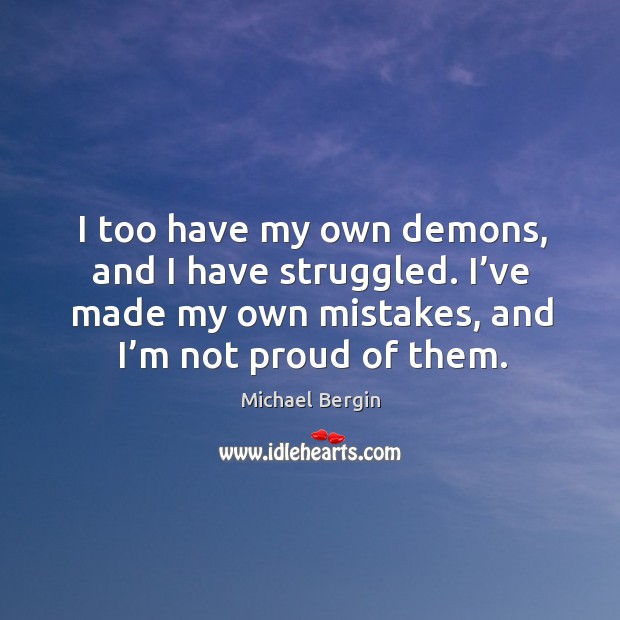 I too have my own demons, and I have struggled. I’ve made my own mistakes, and I’m not proud of them. Michael Bergin Picture Quote