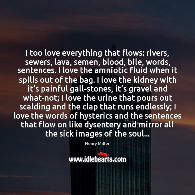 I too love everything that flows: rivers, sewers, lava, semen, blood, bile, Henry Miller Picture Quote