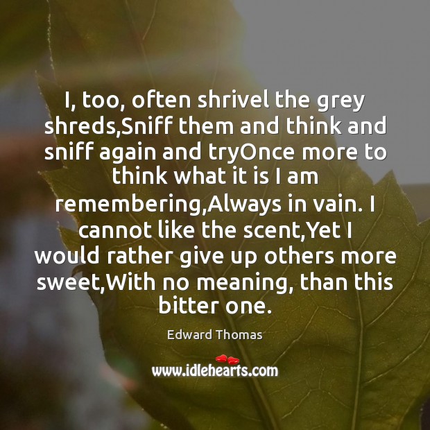 I, too, often shrivel the grey shreds,Sniff them and think and Edward Thomas Picture Quote