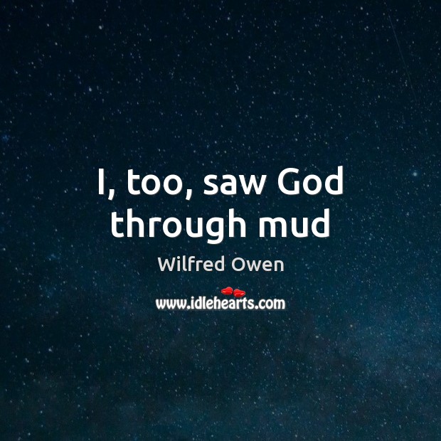 I, too, saw God through mud Wilfred Owen Picture Quote