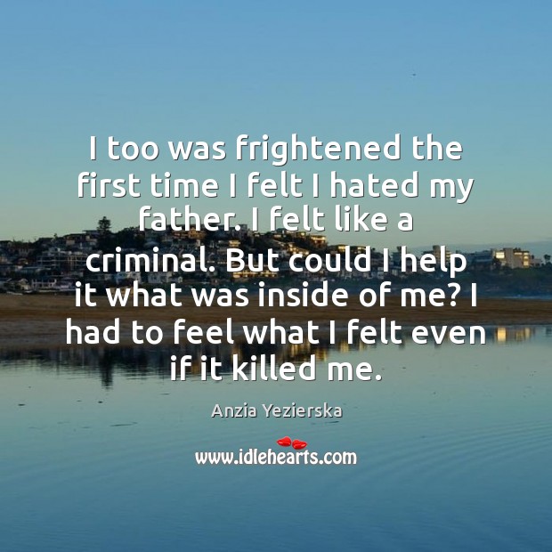 I too was frightened the first time I felt I hated my Anzia Yezierska Picture Quote