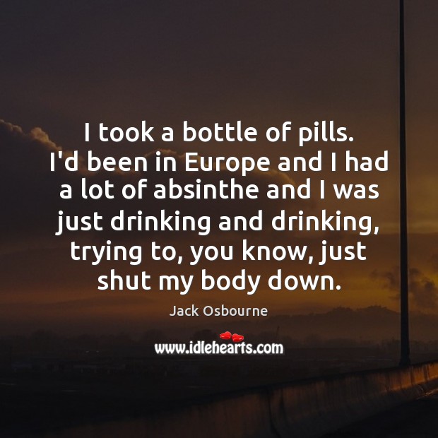 I took a bottle of pills. I’d been in Europe and I Jack Osbourne Picture Quote