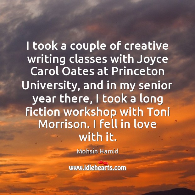 I took a couple of creative writing classes with Joyce Carol Oates Mohsin Hamid Picture Quote
