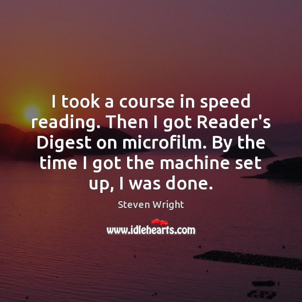 I took a course in speed reading. Then I got Reader’s Digest Steven Wright Picture Quote