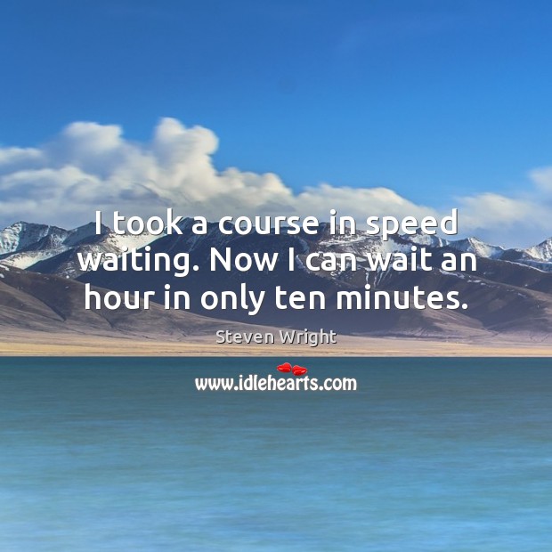 I took a course in speed waiting. Now I can wait an hour in only ten minutes. Image