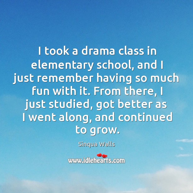 I took a drama class in elementary school, and I just remember Sinqua Walls Picture Quote