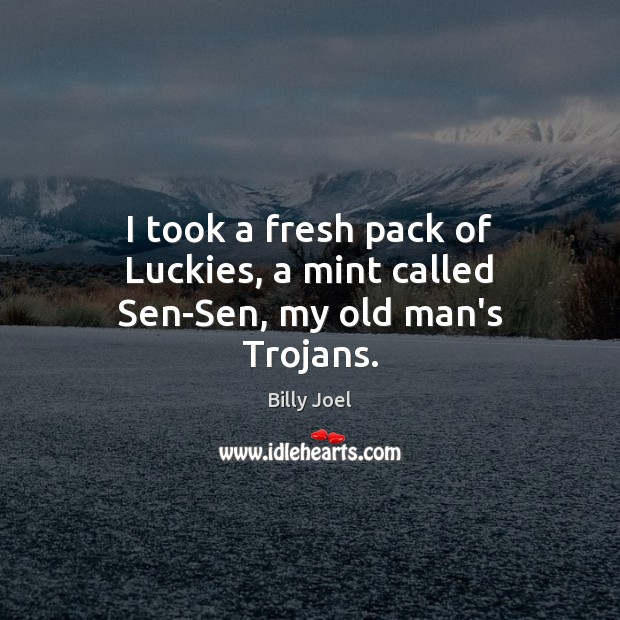 I took a fresh pack of Luckies, a mint called Sen-Sen, my old man’s Trojans. Image