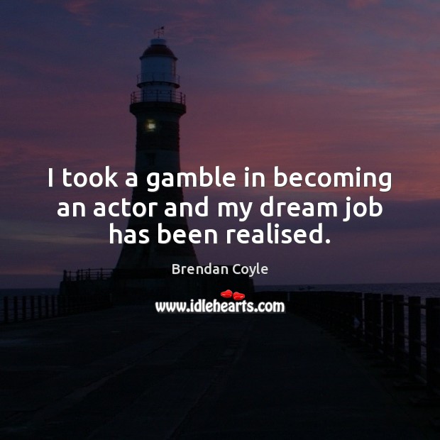 I took a gamble in becoming an actor and my dream job has been realised. Brendan Coyle Picture Quote