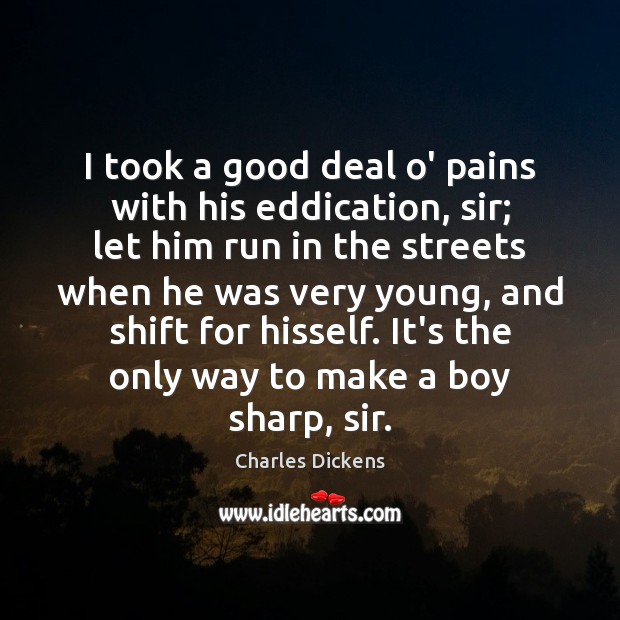 I took a good deal o’ pains with his eddication, sir; let Charles Dickens Picture Quote