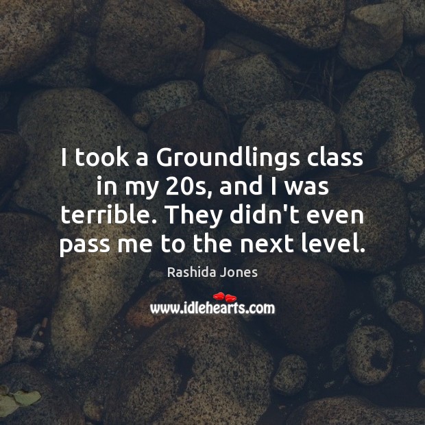 I took a Groundlings class in my 20s, and I was terrible. Rashida Jones Picture Quote