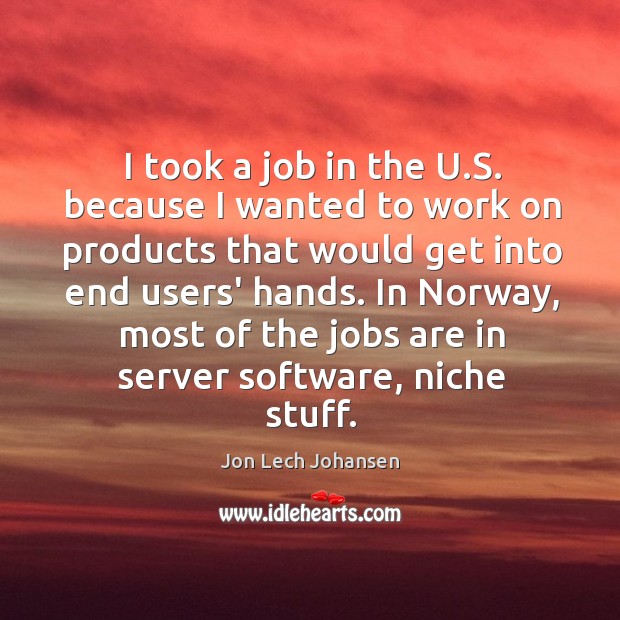 I took a job in the U.S. because I wanted to Jon Lech Johansen Picture Quote
