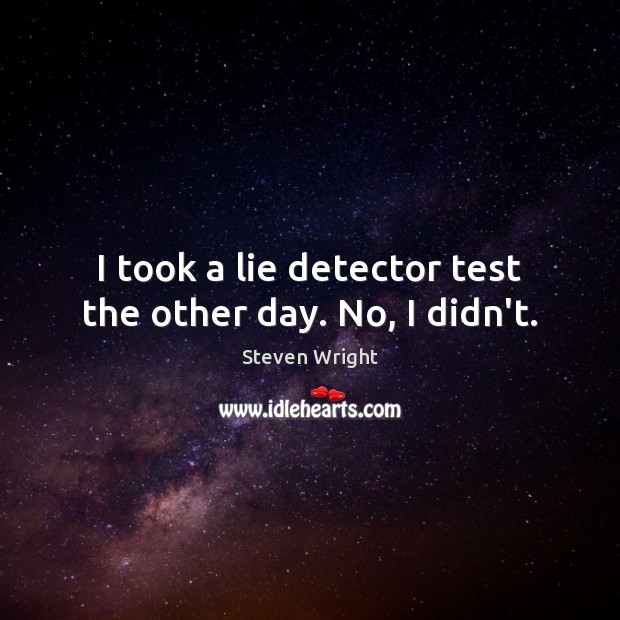 I took a lie detector test the other day. No, I didn’t. Steven Wright Picture Quote