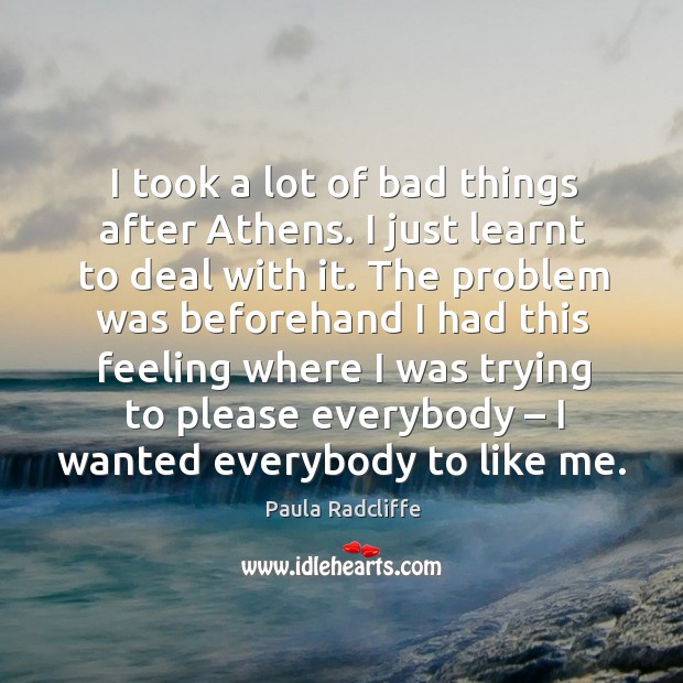 I took a lot of bad things after athens. I just learnt to deal with it. Paula Radcliffe Picture Quote