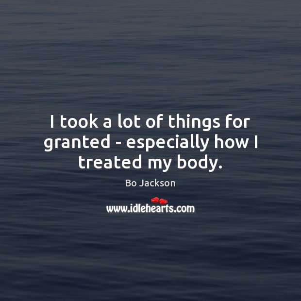 I took a lot of things for granted – especially how I treated my body. Bo Jackson Picture Quote