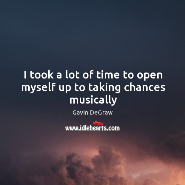 I took a lot of time to open myself up to taking chances musically Gavin DeGraw Picture Quote