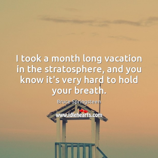 I took a month long vacation in the stratosphere, and you know Bruce Springsteen Picture Quote