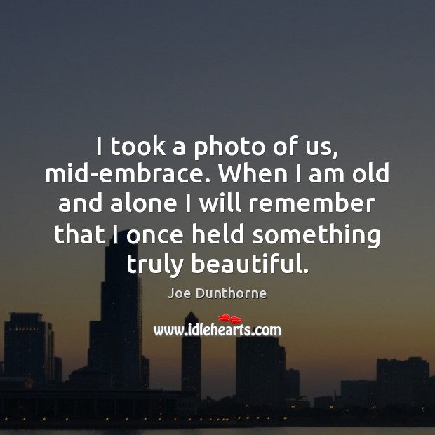 I took a photo of us, mid-embrace. When I am old and Joe Dunthorne Picture Quote