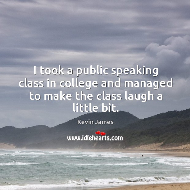 I took a public speaking class in college and managed to make the class laugh a little bit. Kevin James Picture Quote