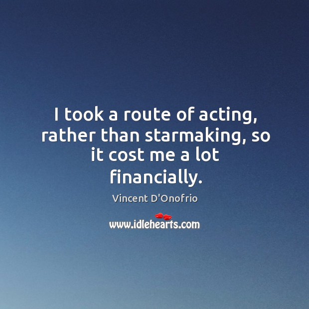 I took a route of acting, rather than starmaking, so it cost me a lot financially. Vincent D’Onofrio Picture Quote