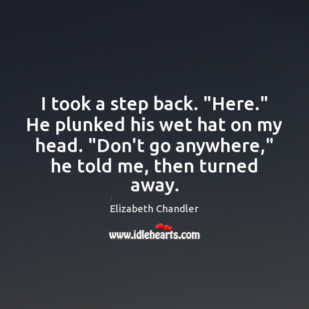 I took a step back. “Here.” He plunked his wet hat on Elizabeth Chandler Picture Quote
