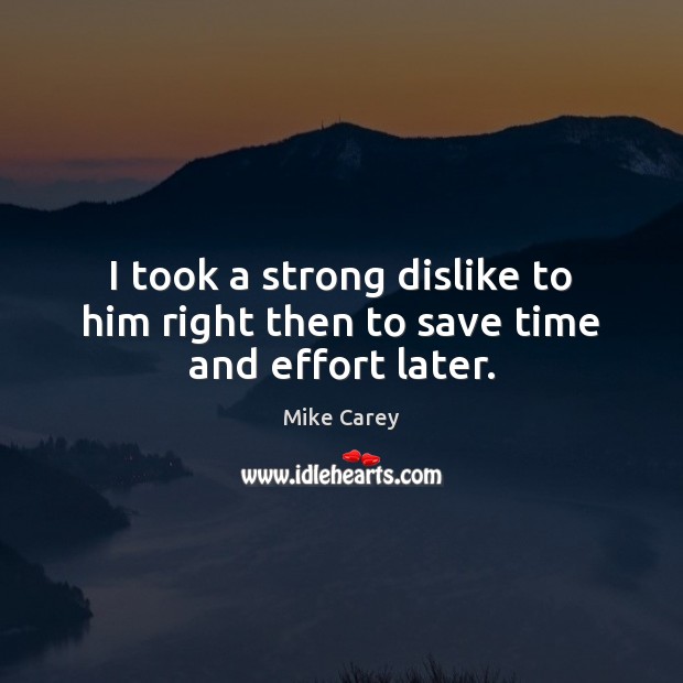 I took a strong dislike to him right then to save time and effort later. Mike Carey Picture Quote