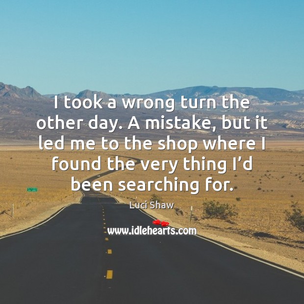 I took a wrong turn the other day. A mistake, but it Luci Shaw Picture Quote