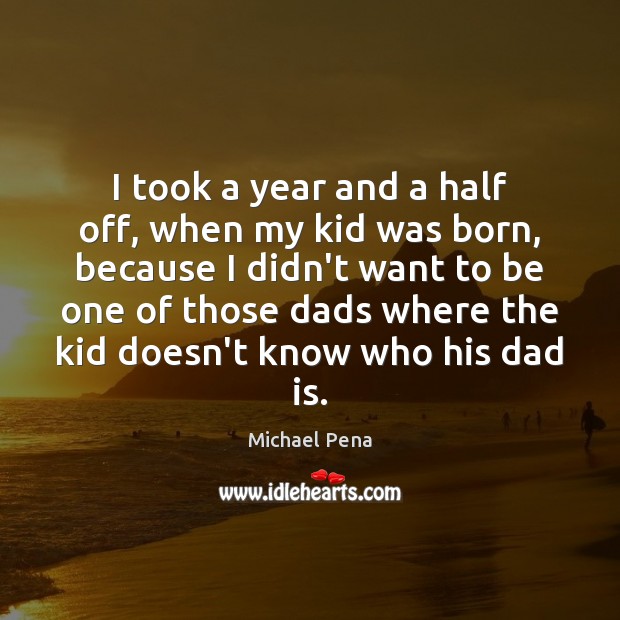 I took a year and a half off, when my kid was Dad Quotes Image