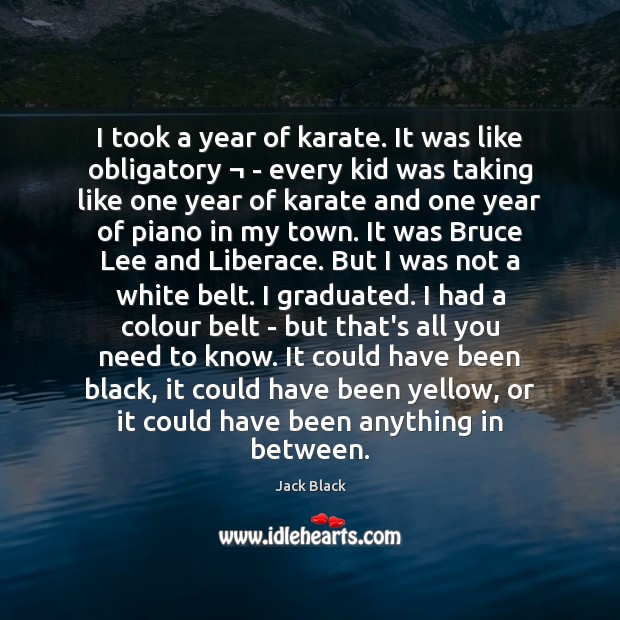 I took a year of karate. It was like obligatory ¬ – every Jack Black Picture Quote