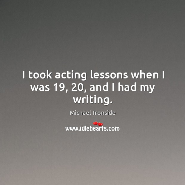 I took acting lessons when I was 19, 20, and I had my writing. Michael Ironside Picture Quote