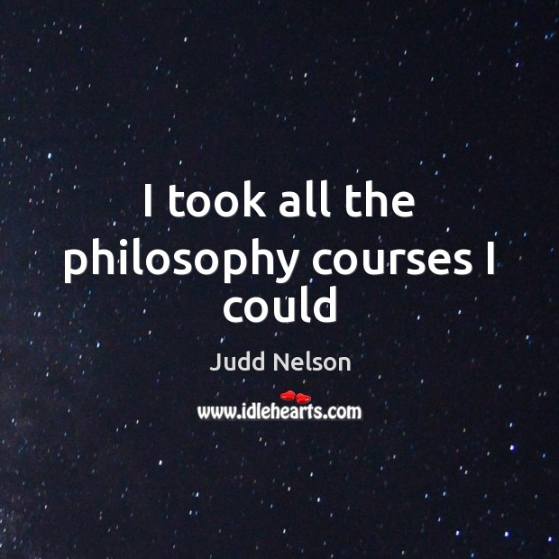 I took all the philosophy courses I could Judd Nelson Picture Quote