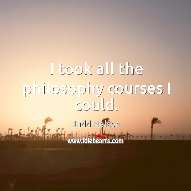 I took all the philosophy courses I could. Judd Nelson Picture Quote