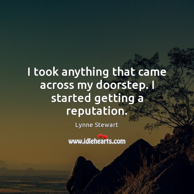 I took anything that came across my doorstep. I started getting a reputation. Lynne Stewart Picture Quote