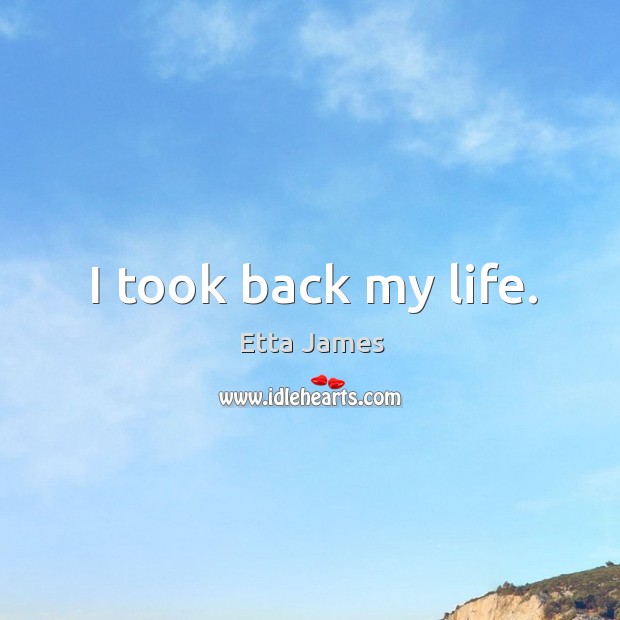 I took back my life. Etta James Picture Quote