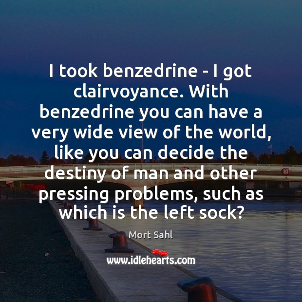 I took benzedrine – I got clairvoyance. With benzedrine you can have Mort Sahl Picture Quote