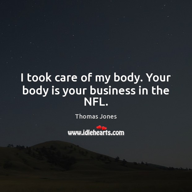 I took care of my body. Your body is your business in the NFL. Thomas Jones Picture Quote