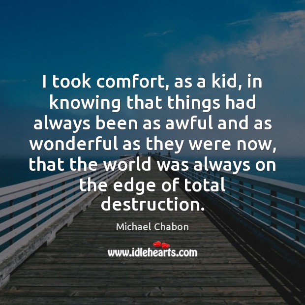 I took comfort, as a kid, in knowing that things had always Michael Chabon Picture Quote